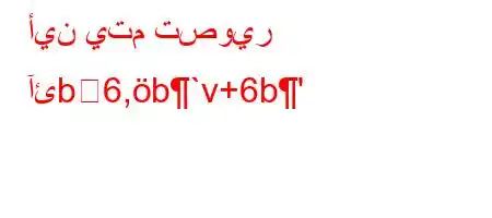 أين يتم تصوير آئb6,b`v+6b'